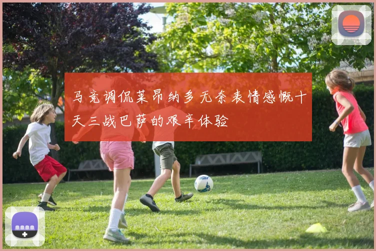 马竞调侃莱昂纳多无奈表情感慨十天三战巴萨的艰辛体验