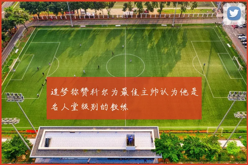 追梦称赞科尔为最佳主帅认为他是名人堂级别的教练