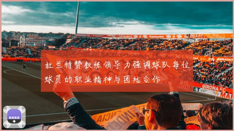 杜兰特赞教练领导力强调球队每位球员的职业精神与团结合作