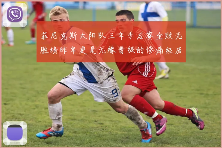 菲尼克斯太阳队三年季后赛全败无胜绩昨年更是无缘晋级的惨痛经历