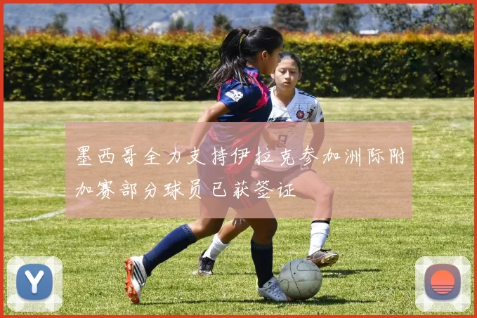 墨西哥全力支持伊拉克参加洲际附加赛部分球员已获签证